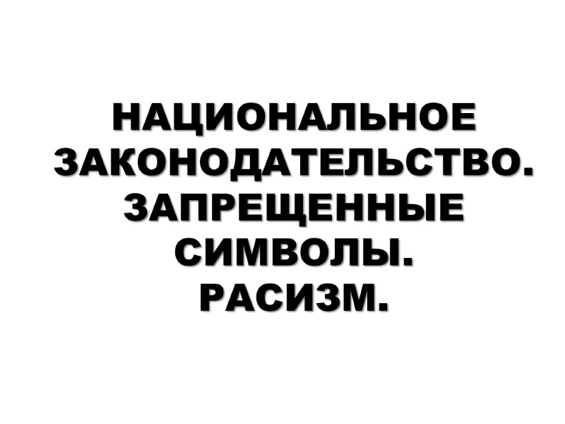 НАЦИОНАЛЬНОЕ ЗАКОНОДАТЕЛЬСТВО. ЗАПРЕЩЕННЫЕ СИМВОЛЫ.  РАСИЗМ.